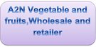 A2N Vegetable and fruits,Wholesale and retailer
