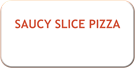 SAUCY SLICE PIZZA
