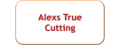 Alexs True cutting