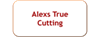 Alexs True cutting